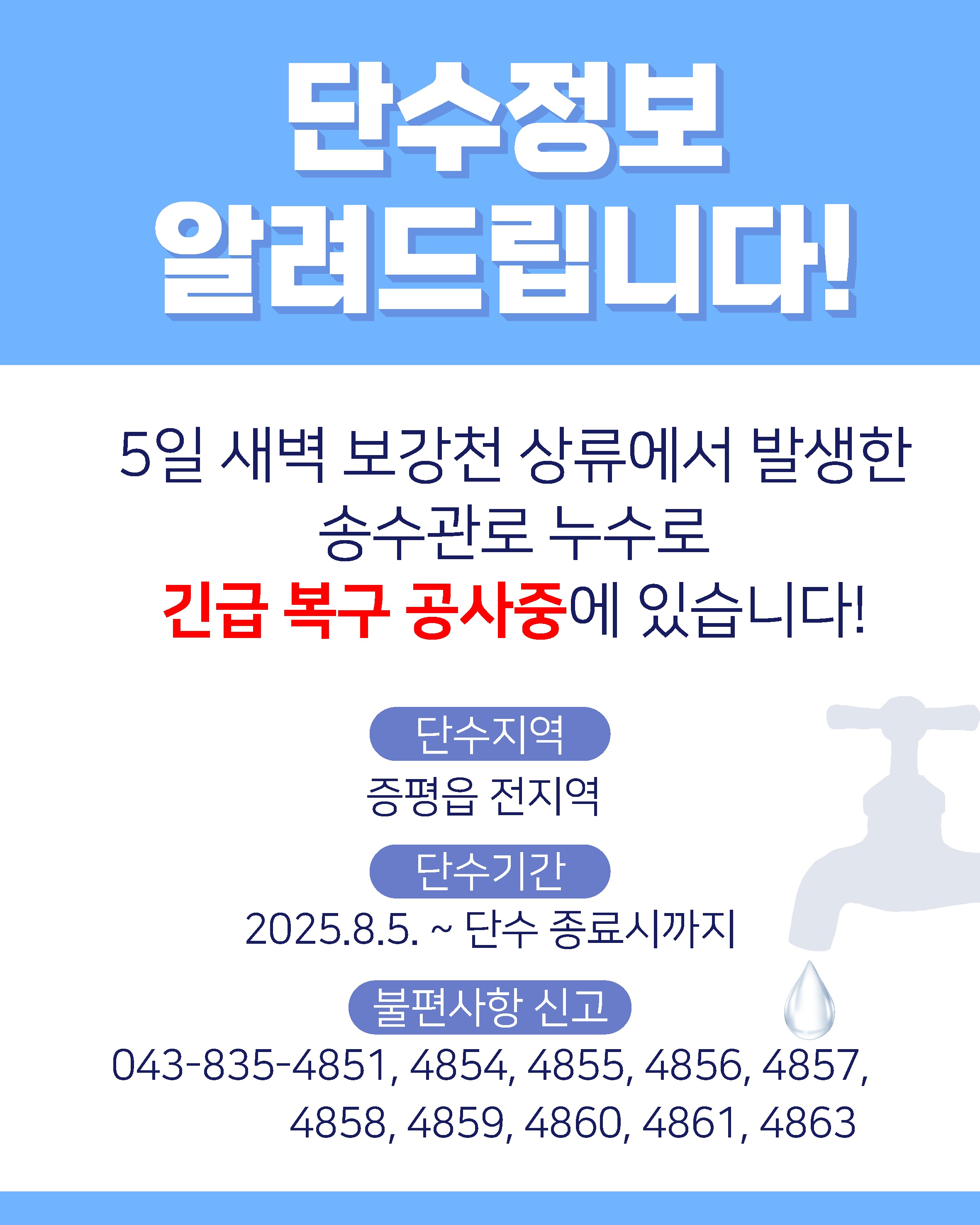 단수정보 알려드립니다!
5일 새벽 보강천 상류에서 발생한 송수관로 누수로 긴급 복구 공사중에 있습니다!
단수지역: 증평읍 전지역
단수기간: 2025년 8월 5일 ~ 단수 종료시까지
불편사항 신고: 043-835-4851, 4854, 4855, 4856, 4857, 4858, 4859, 4860, 4861, 4863