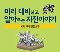 미리 대비하고 알아두는 지진이야기
지진 국민행동요령