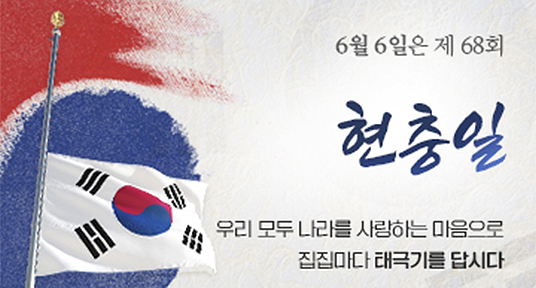 6월 6일은 제 68회 현충일
우리 모두 나라를 사랑하는 마음으로 집집마다 태극기를 답시다