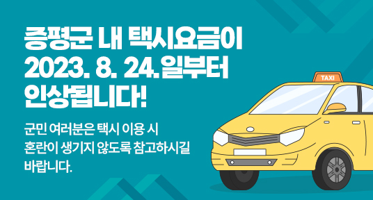 증평군 내 택시요금이 2023. 8. 24.일부터 인상됩니다!

군민 여러분은 택시 이용 시 혼란이 생기지 않도록

참고하시길 바랍니다.