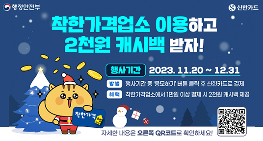 착한가격업소 이용하고 2천원 캐시백 받자
행사기간 2023.11.20 ~ 12.31
방법 행사기간 중 응모하기 버튼 클릭 후 신한 카드로 결제
혜택 착한가격업소에서 1만원 이상 결제 시 2천원 캐시백 제공
자세한 내용은 오른쪽 qr코드로 확인하세요