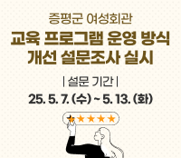 증평군 여성회관 교육 프로그램 
운영 방식 개선 설문조사 실시
설문 기간 : 25. 5. 7.(수) ~ 5. 13.(화)