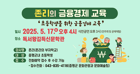 존리의 금융경제 교육
초등학생을 위한 금융경제 교육
일시 2025. 5. 179 오후 4시 식전공연 오후 3시 (연주회 및 공예체험)
장소 독서왕김득신문학관
강사명 존리(존리의 부자학교)
대상 증평군내 초등학생
접수 전화예약 접수 후 수강 가능
•접수전화: 043-835-4116(증평군 문화관광과 문화예술팀)