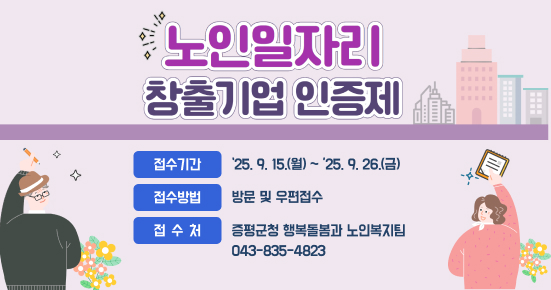 노인일자리 창출기업 인증제
  - 접수기간 :‘25. 9. 15.(월) ~ ‘25. 9. 26.(금)
  - 접수방법 : 방문 및 우편접수
  - 접 수 처 : 증평군청 행복돌봄과 노인복지팀
               (☎043-835-4823)