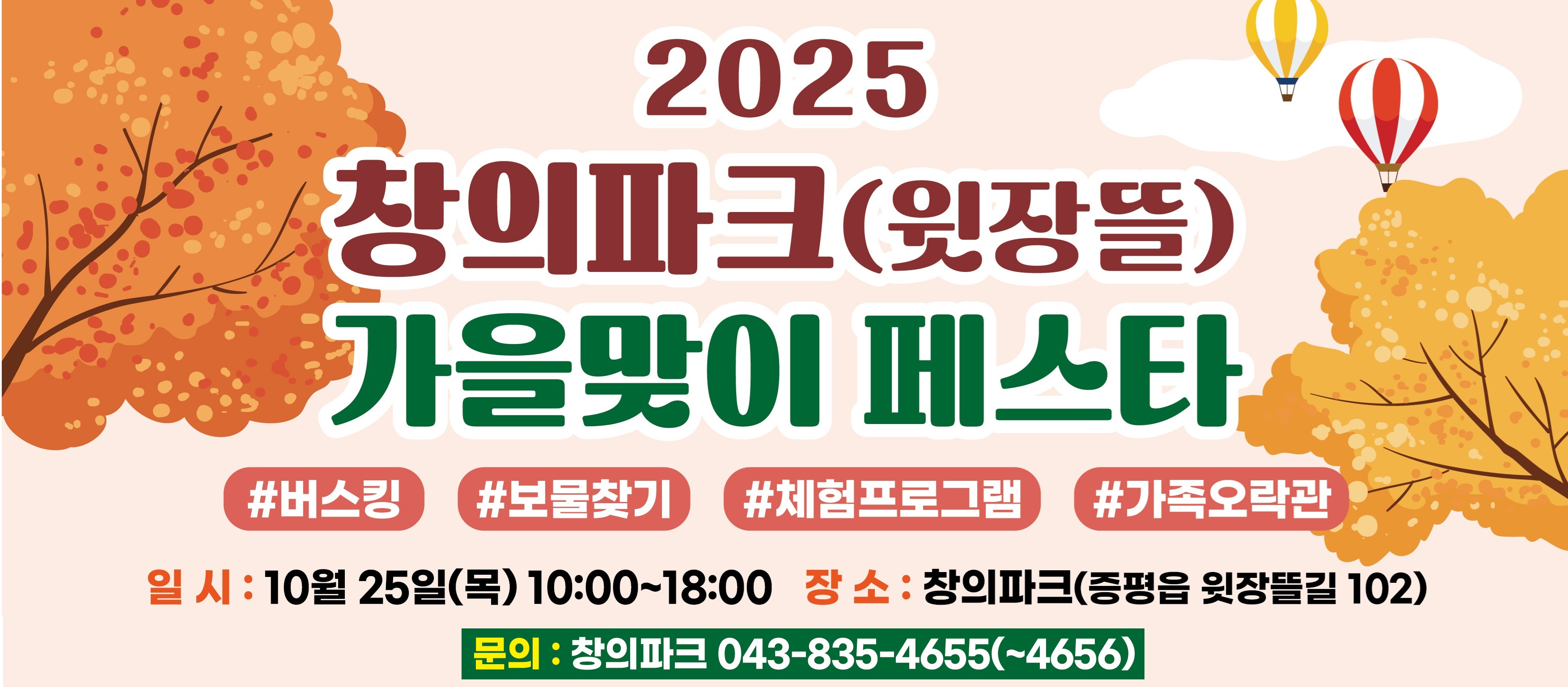 2025 창의파크(윗장뜰) 가을맞이 페스타
#버스킹 #보물찾기 #체험프로그램 #가족오락관
일시: 10월 25일(목) 10:00~18:00 장소:창의파크(증평읍 윗장뜰길 102)
문의: 창의파크 043-835-4655(~4656)