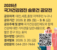 2026년 국가건강검진 슬로건 공모전
공모자격  대전,세종,충청 지역주민 누구나
공모기간  2026. 2. 23. (월) ~ 3. 6. (금)
공모주제 및 분야 국가건강검진제도와 함께
건강에 대한 가치관을 담은내용으로, 
짧은 문구 또는 표어
접수방법  QR코드
결과발표  2026. 3. 20. (금)
관련문의  044-251-7444
