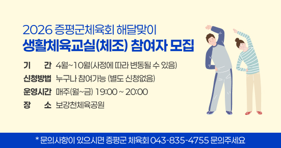 2026 증평군체육회 해달맞이
생활체육교실(체조) 참여자 모집
기간: 4월~10월(사정에 따라 변동될 수 있음)
신청방법: 누구나 참여가능 (별도 신청없음)
운영시간: 매주(월~금) 19:00 ~ 20:00
장소: 보강천체육공원
문의 사항이 있으시면 증평군 체육회 043-835-4755 문의주세요