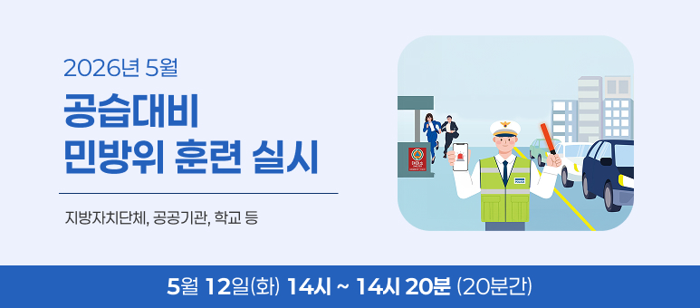 2026년 5월
공습대비
민방위 훈련 실시
지방자치단체, 공공기관, 학교 등
5월 12일(화) 14시 ~ 14시 20분 (20분간)
