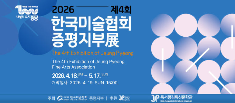 2026 제4회 한국미술협회 증평지부展
The 4th Exhibition of Jeung Pyeong Fine Arts Association

2026. 4. 18. SAT – 5. 17. SUN
개막행사. 2026. 4. 19. SUN 15:00
주최: 사단법인 한국미술협회 증평지부
후원: JP 옹포, 독서왕김득신문학관 (Kim Deuksin Literature Museum)