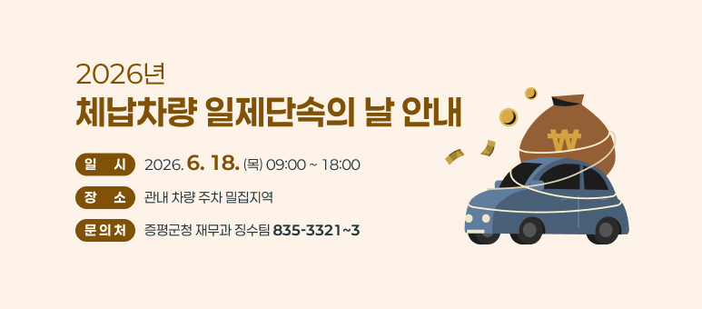 2026년 체납차량 일제단속의 날 안내
 - 일  시 : 2026. 6. 18.(목) 09:00 ~ 18:00
 - 장  소 : 관내 차량 주차 밀집지역
 - 문의처 : 증평군청 재무과 징수팀(835-3321~3)