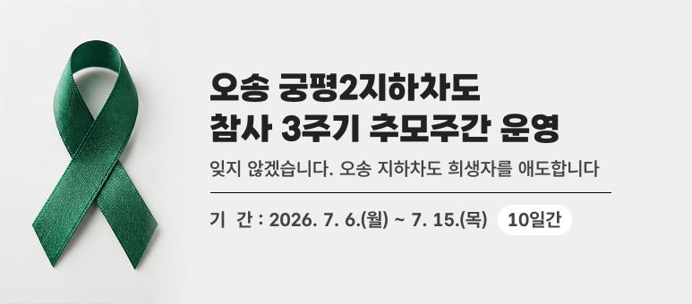 오송 궁평2지하차도 참사 3주기 추모주간 운영
잊지 않겠습니다. 오송 지하차도 희생자를 애도합니다
기  간 : 2026. 7. 6.(월) ~ 7. 15.(목)
10일간