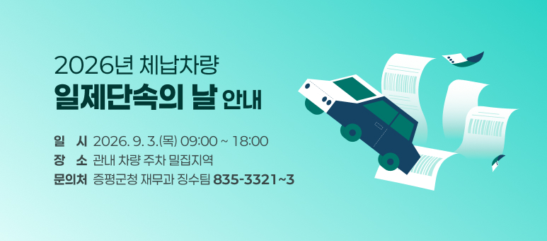 2026년 체납차량
일제단속의 날 안내
일    시  2026. 9. 3.(목) 09:00 ~ 18:00 장    소  관내 차량 주차 밀집지역 문의처  증평군청 재무과 징수팀 835-3321~3