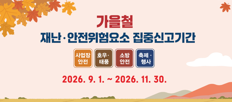가을철 재난·안전위험요소 집중신고기간 사업장 안전 호우·태풍 소방 안전 축제·행사 2026. 9. 1. ~ 2026. 11. 30.