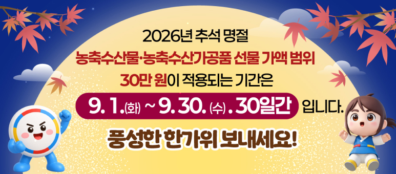 2026년 추석명절 농축수산물/농축수산가공품 선물 가액 범위 30만원이 적용되는 기간은 
9.1.(화) ~ 9.30.(수). 30일간입니다
풍성한 한가위 보내세요